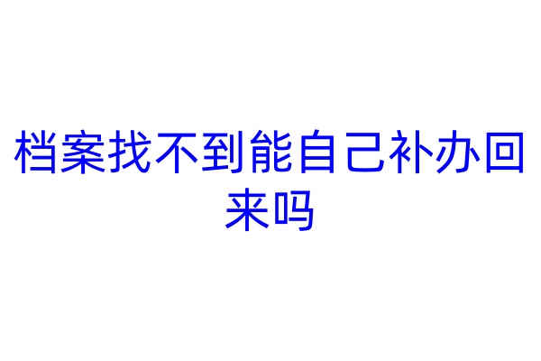 档案找不到能自己补办回来吗