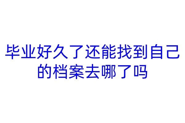 毕业好久了还能找到自己的档案去哪了吗