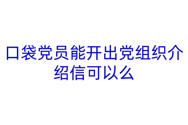 口袋党员能开出党组织介绍信可以么
