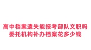 高中档案遗失能报考部队文职吗,委托机构补办档案花多少钱