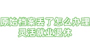 原始档案丢了怎么办理灵活就业退休