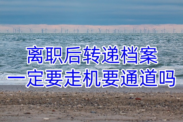 离职后转递档案，一定要走机要通道吗