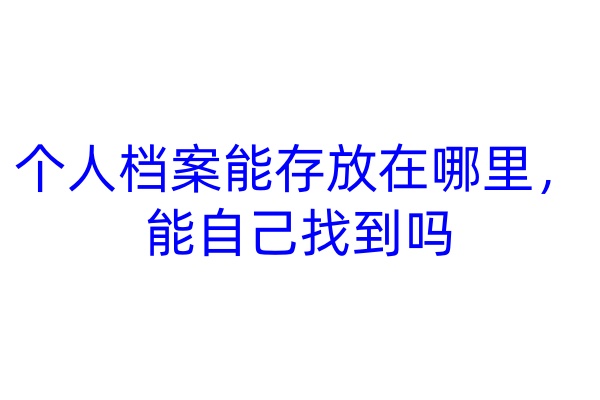 个人档案能存放在哪里，能自己找到吗
