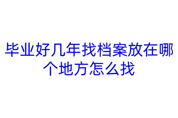 毕业好几年找档案放在哪个地方怎么找