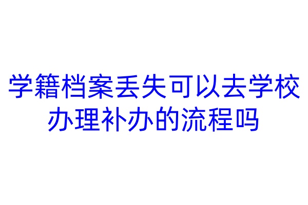 学籍档案丢失可以去学校办理补办的流程吗