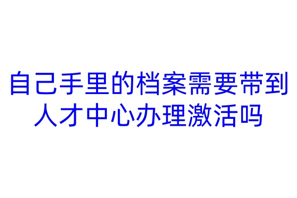 自己手里的档案需要带到人才中心办理激活吗