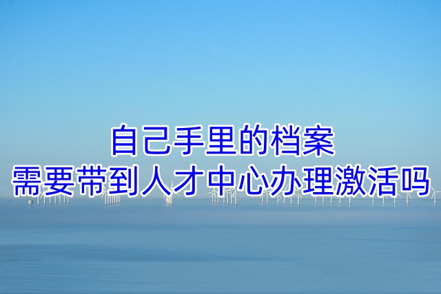 自己手里的档案需要带到人才中心办理激活吗