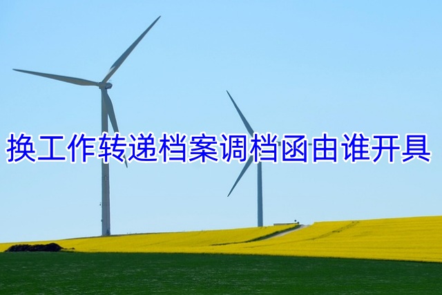 换工作转递档案调档函由谁开具