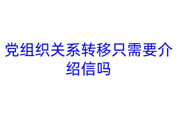 党组织关系转移只需要介绍信吗