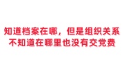 我知道档案在哪里，但是组织关系不知道在哪里也没有交党费