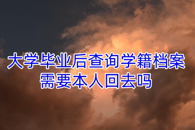 大学毕业后查询学籍档案需要本人回去吗
