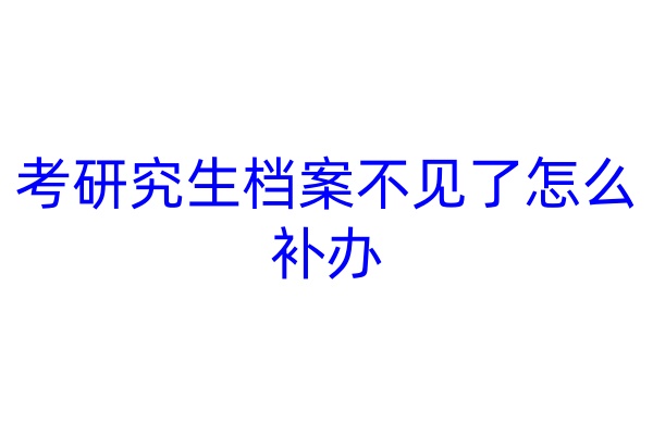 考研究生档案不见了怎么补办