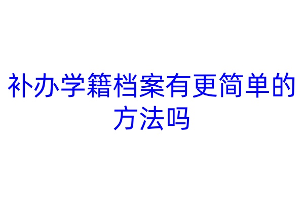 补办学籍档案有更简单的方法吗
