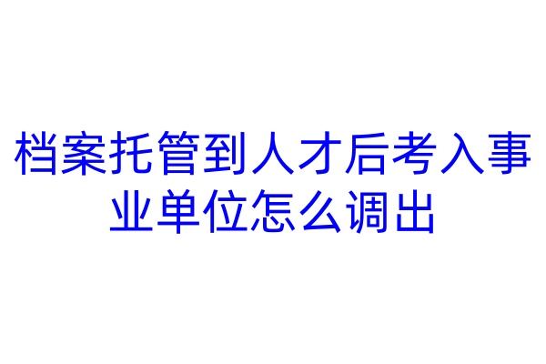 档案托管到人才后考入事业单位怎么调出