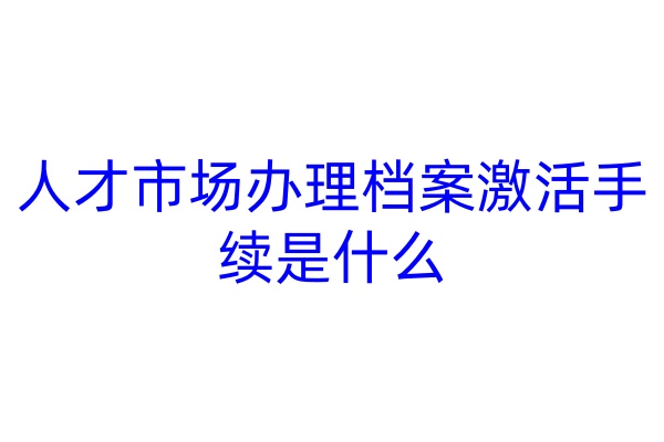 人才市场办理档案激活手续是什么