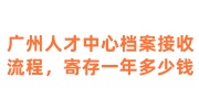 广州人才中心档案接收流程，寄存一年多少钱