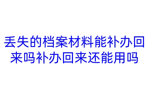 丢失的档案材料能补办回来吗，补办回来还能用吗