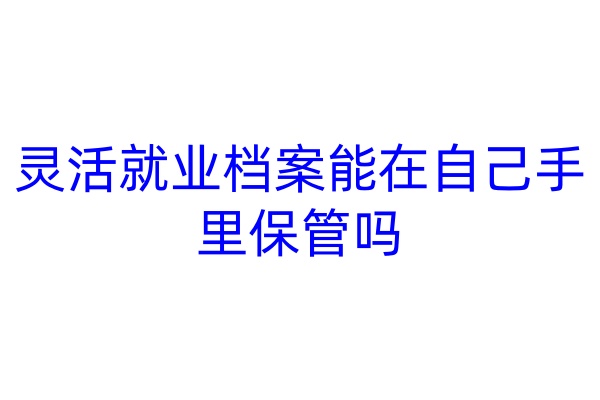 灵活就业档案能在自己手里保管吗