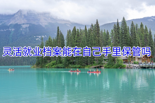 灵活就业档案能在自己手里保管吗