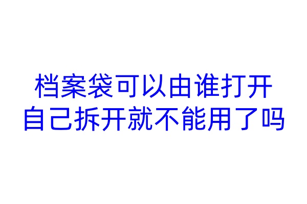 档案袋可以由谁打开，自己拆开就不能用了吗