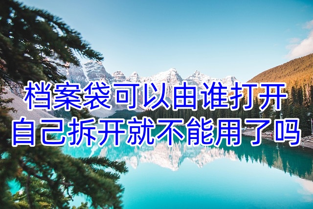 档案袋可以由谁打开，自己拆开就不能用了吗