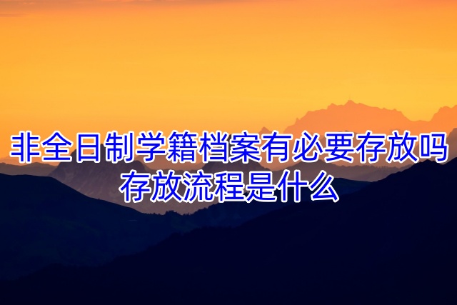非全日制学籍档案有必要存放吗，存放流程是什么