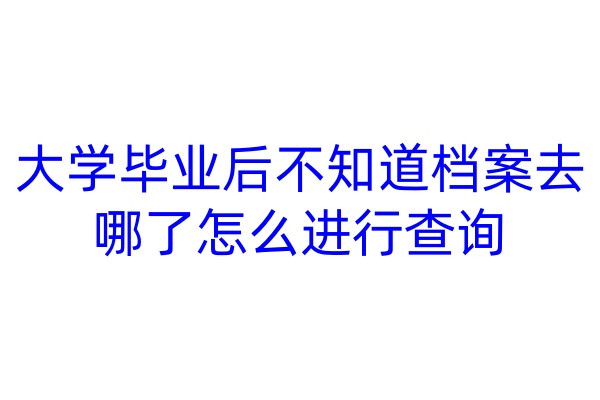 大学毕业后不知道档案去哪了怎么进行查询
