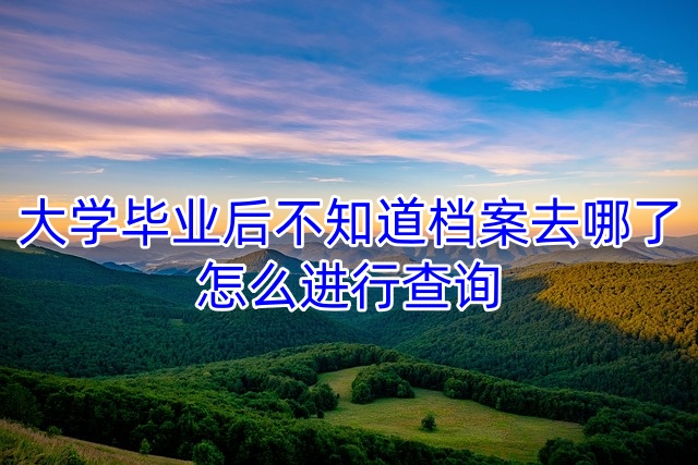 大学毕业后不知道档案去哪了怎么进行查询