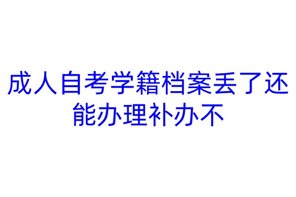 成人自考学籍档案丢了还能办理补办不