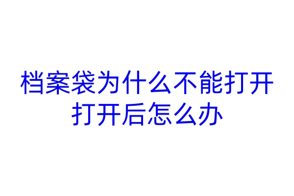 档案袋为什么不能打开，打开后怎么办