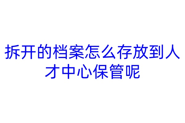 拆开的档案怎么存放到人才中心保管呢