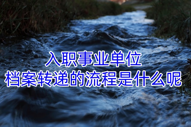 入职事业单位档案转递的流程是什么呢