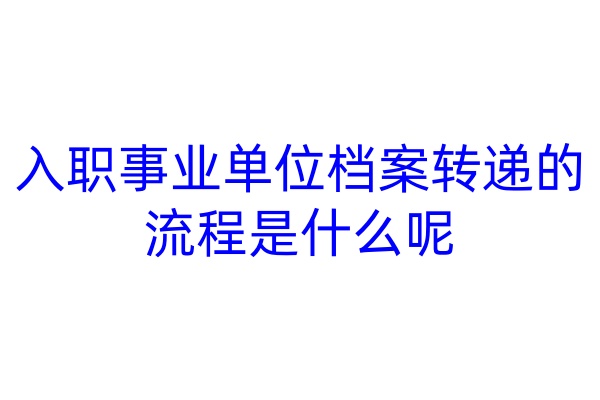 入职事业单位档案转递的流程是什么呢