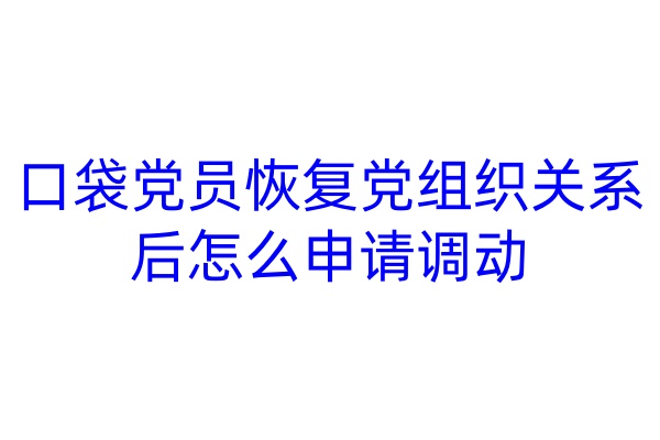 口袋党员恢复党组织关系后怎么申请调动