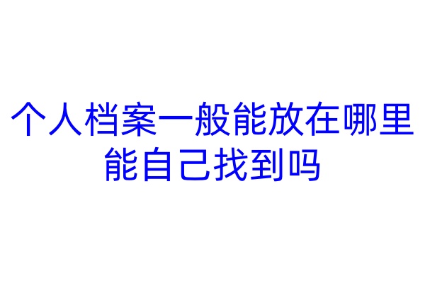 个人档案一般能放在哪里，能自己找到吗