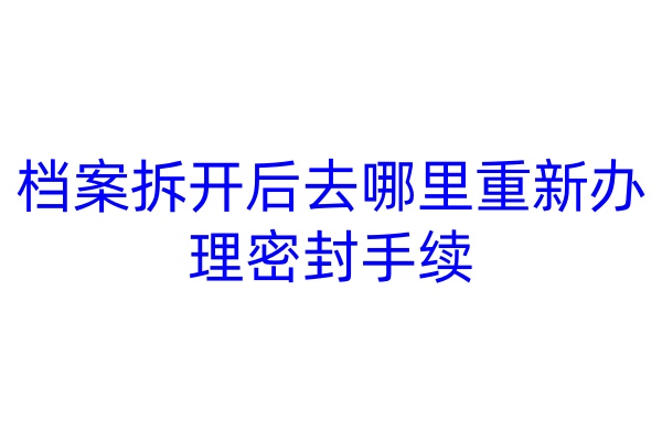 档案拆开后去哪里重新办理密封手续