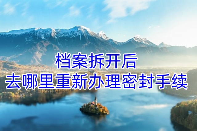 档案拆开后去哪里重新办理密封手续