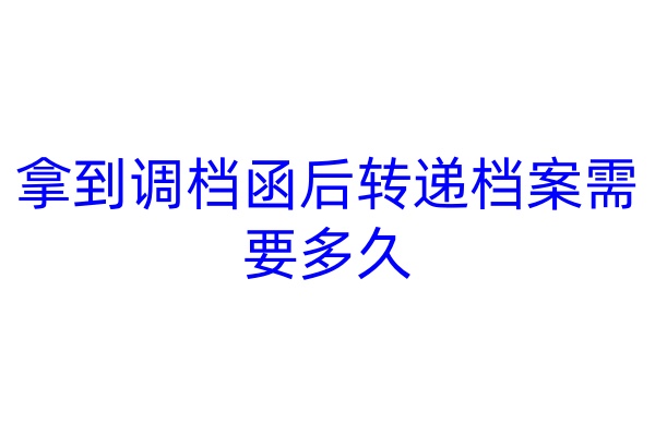 拿到调档函后转递档案需要多久