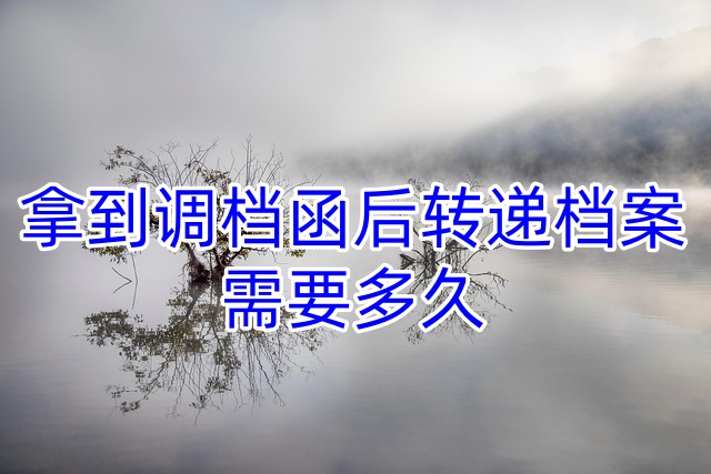 拿到调档函后转递档案需要多久