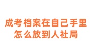 成考档案在自己手里怎么放到人社局