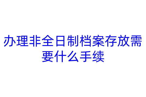 办理非全日制档案存放需要什么手续