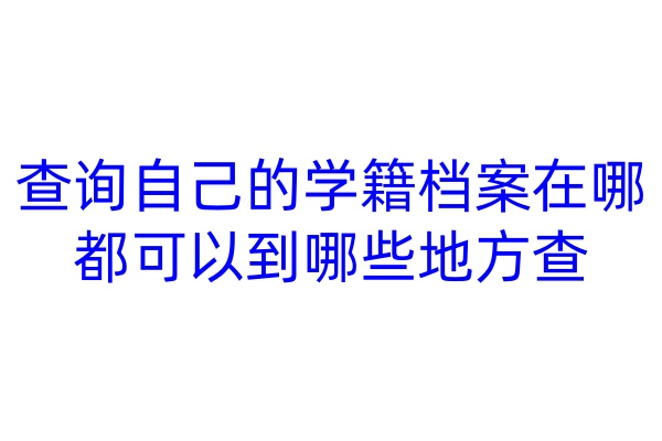 查询自己的学籍档案在哪，都可以到哪些地方查
