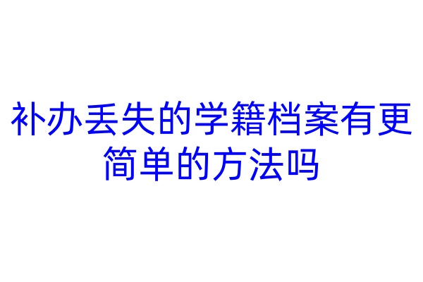 补办丢失的学籍档案有更简单的方法吗