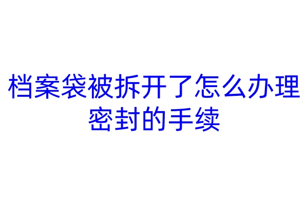 档案袋被拆开了怎么办理密封的手续
