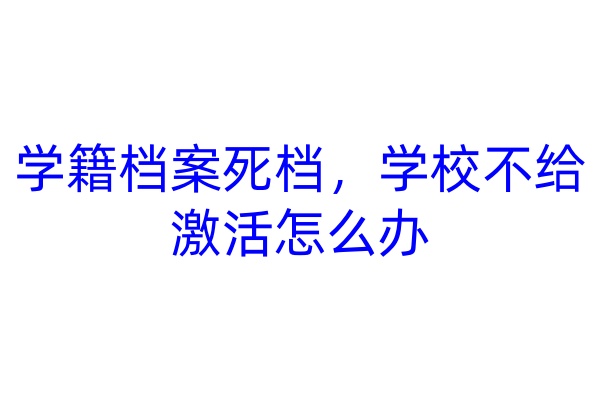 学籍档案死档，学校不给激活怎么办