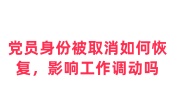 党员身份被取消如何恢复正常，影响工作调动吗