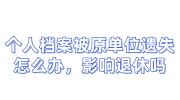 个人档案被原单位遗失怎么办，影响退休吗