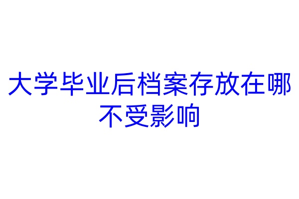 大学毕业后档案存放在哪不受影响