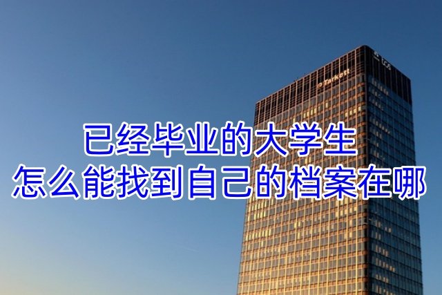 已经毕业的大学生，怎么能找到自己的档案在哪