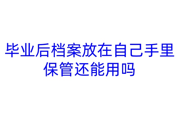 毕业后档案放在自己手里保管还能用吗